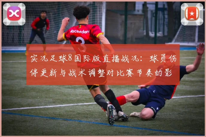 实况足球8国际版直播战况：球员伤停更新与战术调整对比赛节奏的影响
