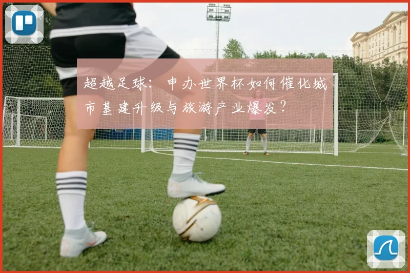 超越足球：申办世界杯如何催化城市基建升级与旅游产业爆发？