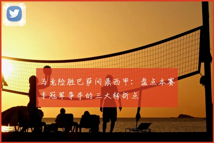 马竞险胜巴萨问鼎西甲:盘点本赛季冠军争夺的三大转折点