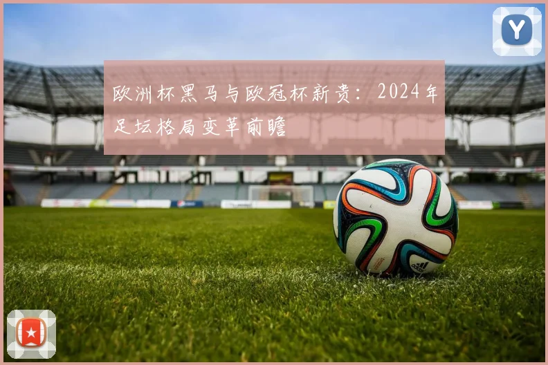 欧洲杯黑马与欧冠杯新贵：2024年足坛格局变革前瞻