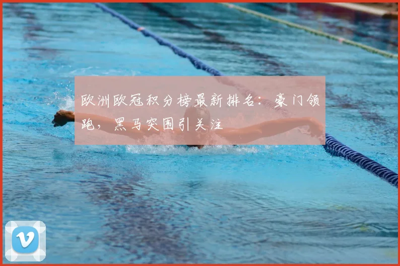 欧洲欧冠积分榜最新排名：豪门领跑，黑马突围引关注