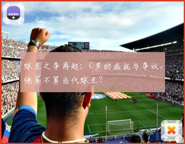 球王之争再起：C罗的成就与争议，他算不算当代球王？