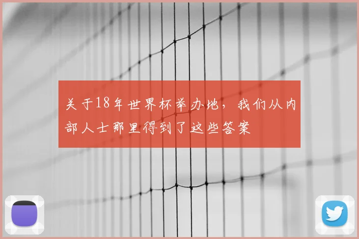 关于18年世界杯举办地，我们从内部人士那里得到了这些答案
