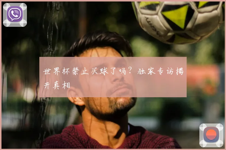世界杯禁止买球了吗？独家专访揭开真相
