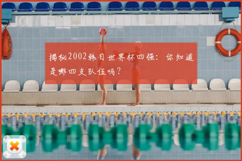 揭秘2002韩日世界杯四强：你知道是哪四支队伍吗？