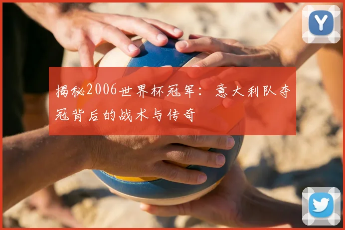 揭秘2006世界杯冠军：意大利队夺冠背后的战术与传奇
